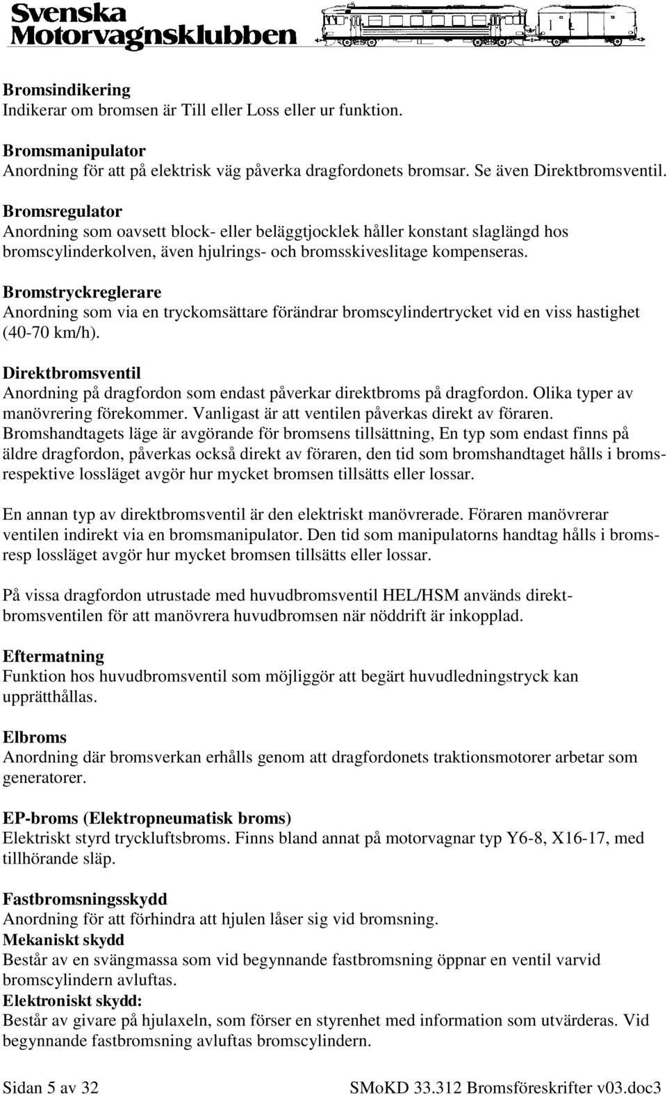 Bromstryckreglerare Anordning som via en tryckomsättare förändrar bromscylindertrycket vid en viss hastighet (40-70 km/h).