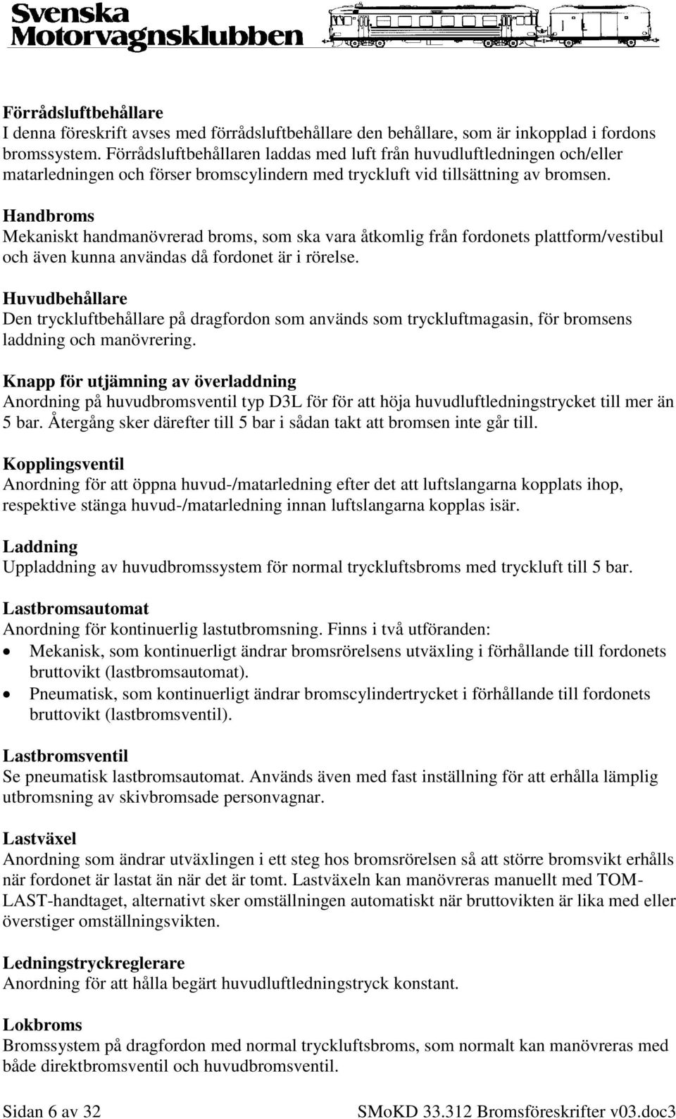 Handbroms Mekaniskt handmanövrerad broms, som ska vara åtkomlig från fordonets plattform/vestibul och även kunna användas då fordonet är i rörelse.