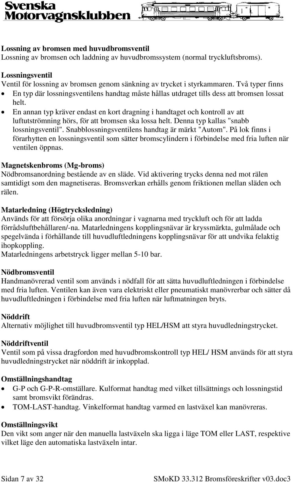 En annan typ kräver endast en kort dragning i handtaget och kontroll av att luftutströmning hörs, för att bromsen ska lossa helt. Denna typ kallas "snabb lossningsventil".