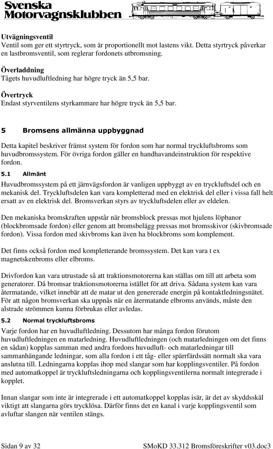 5 Bromsens allmänna uppbyggnad Detta kapitel beskriver främst system för fordon som har normal tryckluftsbroms som huvudbromssystem.