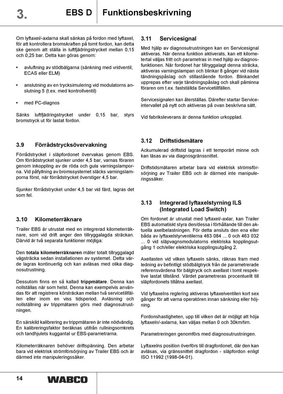 med kontrollventil) med PC-diagnos Sänks luftfjädringstrycket under 0,15 bar, styrs bromstryck ut för lastat fordon. 3.11 Servicesignal Med hjälp av diagnosutrustningen kan en Servicesignal aktiveras.