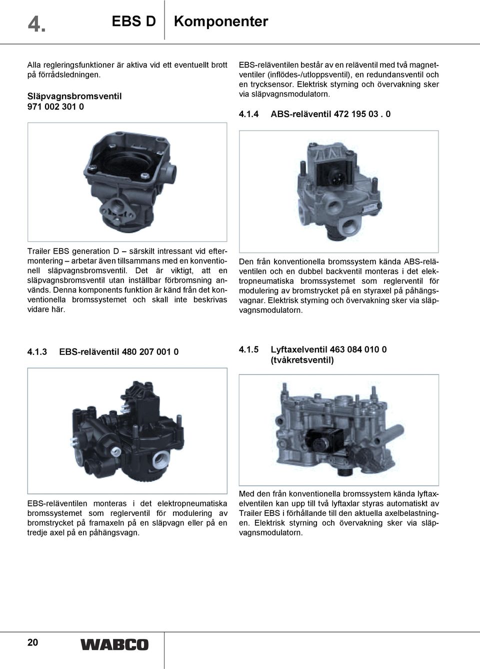 Elektrisk styrning och övervakning sker via släpvagnsmodulatorn. 4.1.4 ABS-reläventil 472 195 03.