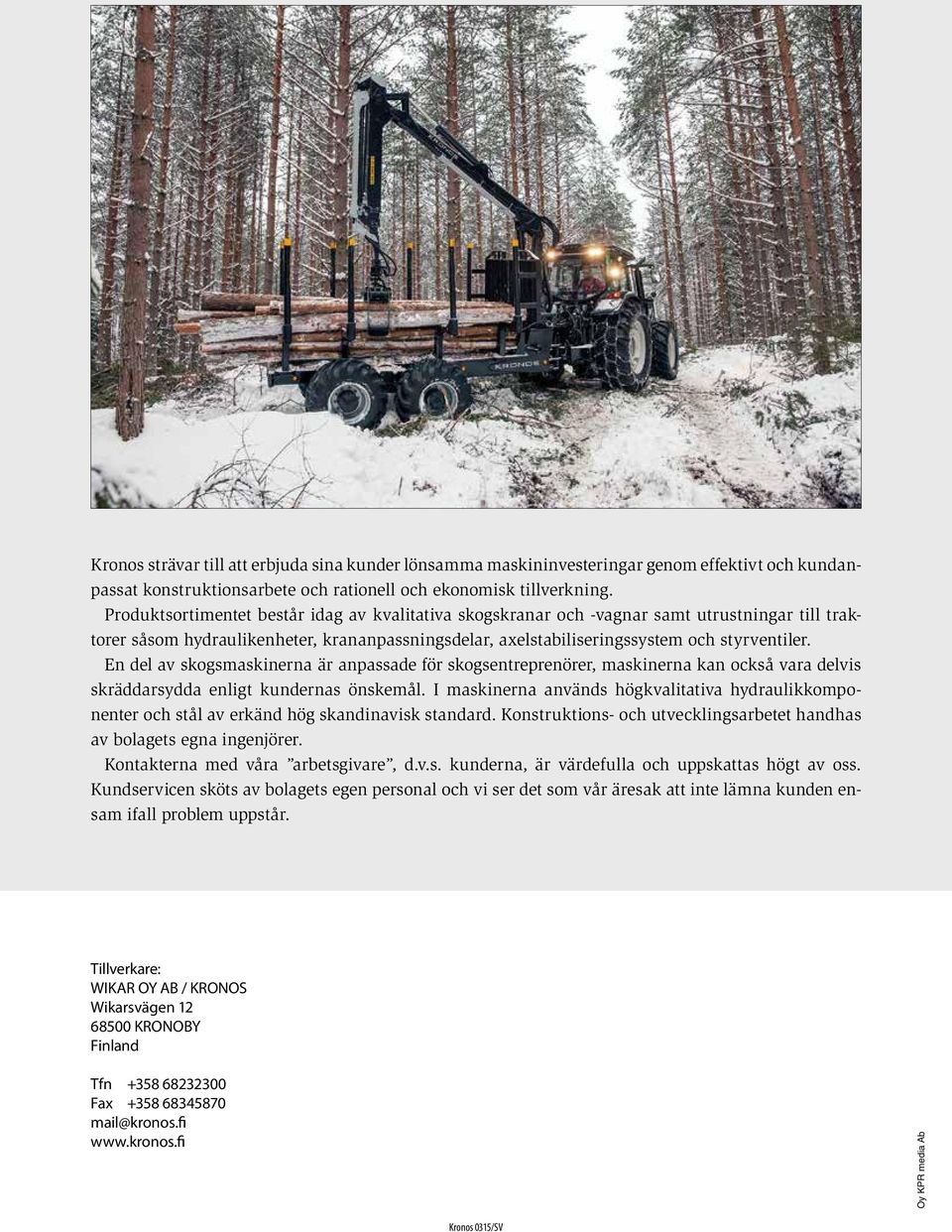 En del av skogsmaskinerna är anpassade för skogsentreprenörer, maskinerna kan också vara delvis skräddarsydda enligt kundernas önskemål.
