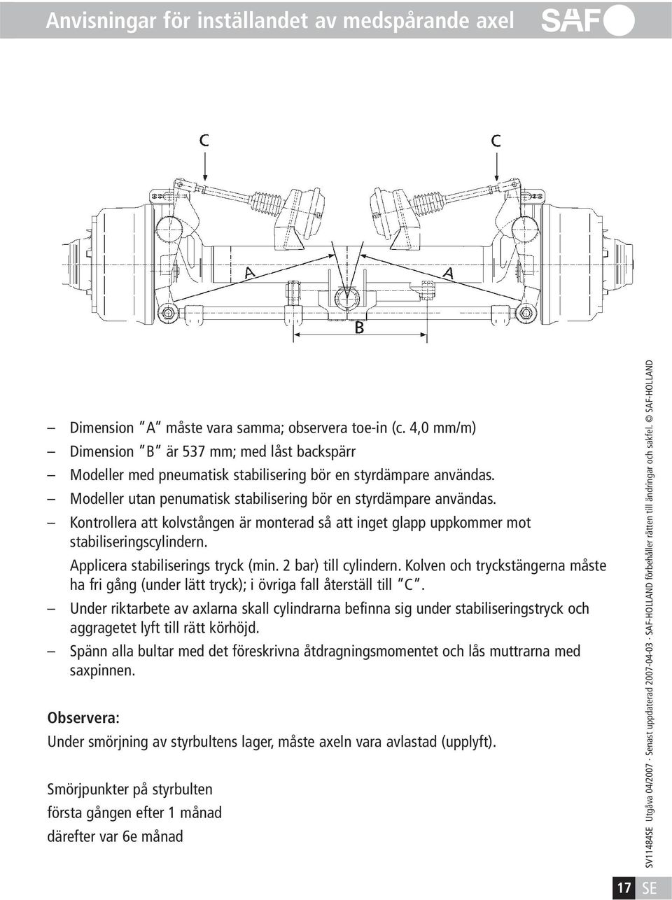 Kontrollera att kolvstången är monterad så att inget glapp uppkommer mot stabiliseringscylindern. Applicera stabiliserings tryck (min. 2 bar) till cylindern.