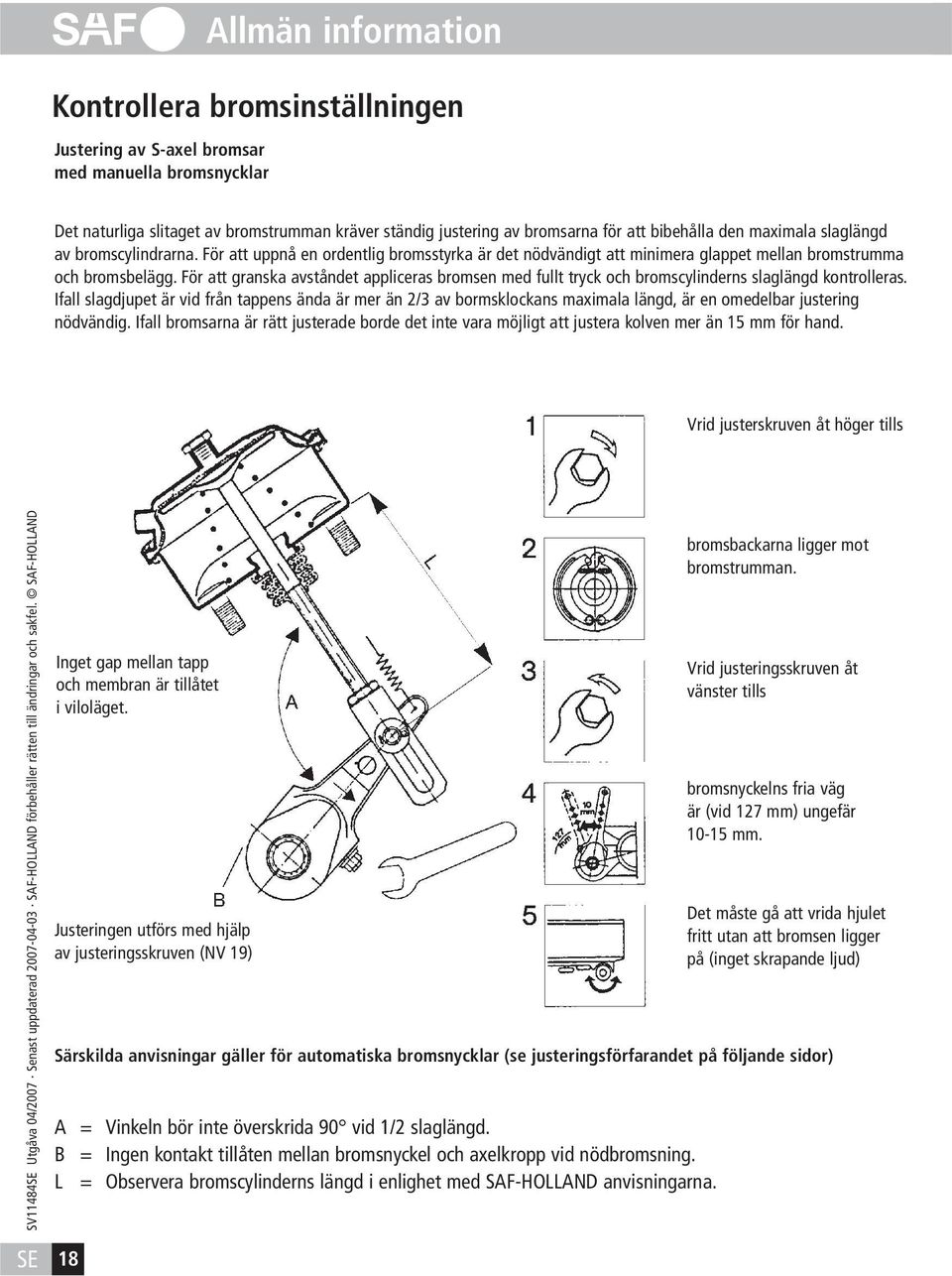 För att granska avståndet appliceras bromsen med fullt tryck och bromscylinderns slaglängd kontrolleras.