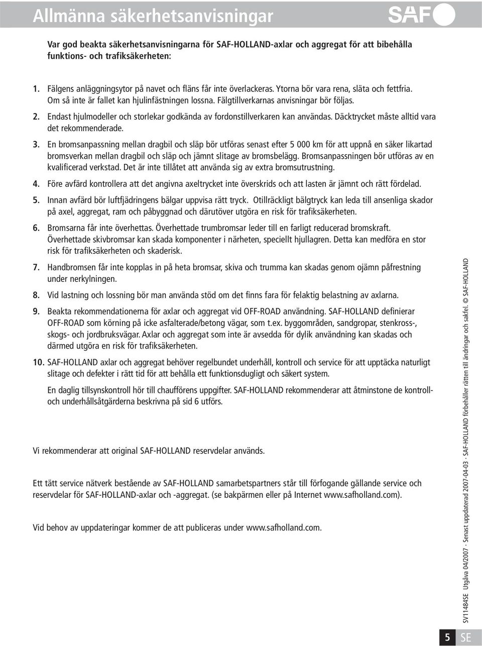 2. Endast hjulmodeller och storlekar godkända av fordonstillverkaren kan användas. Däcktrycket måste alltid vara det rekommenderade. 3.