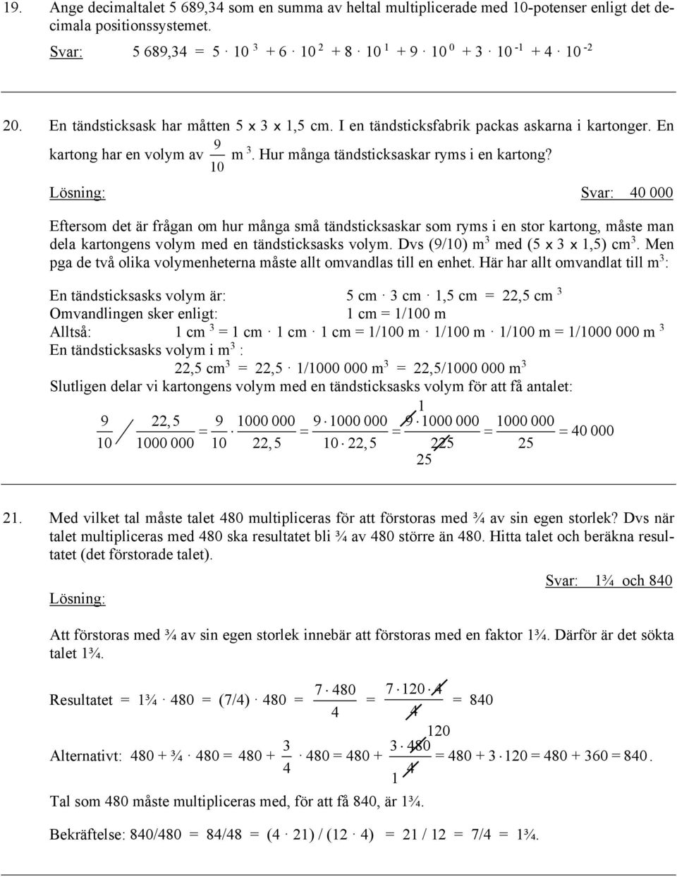 Svar: 40 000 Eftersm det är frågan m hur många små tändsticksaskar sm ryms i en str kartng, måste man dela kartngens vlym med en tändsticksasks vlym. Dvs (9/0) m 3 med (5 3,5) cm 3.