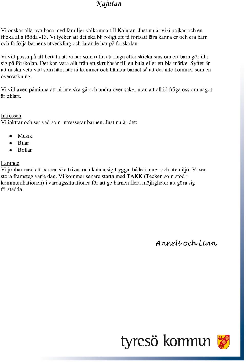 Vi vill passa på att berätta att vi har som rutin att ringa eller skicka sms om ert barn gör illa sig på förskolan. Det kan vara allt från ett skrubbsår till en bula eller ett blå märke.