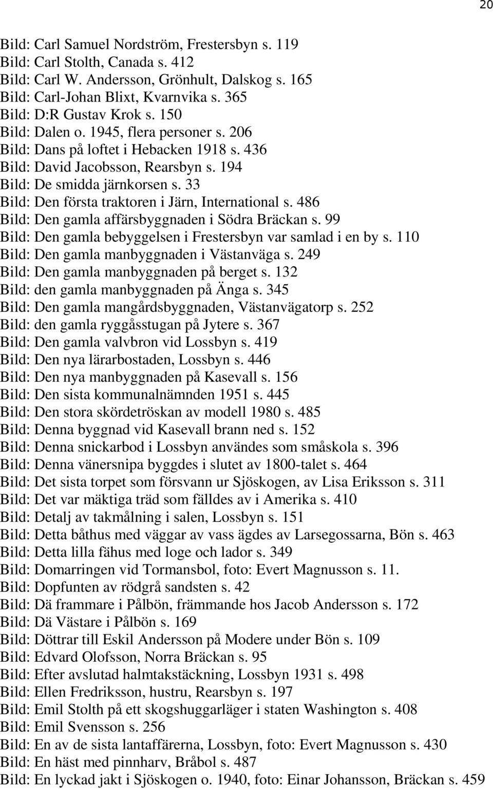 33 Bild: Den första traktoren i Järn, International s. 486 Bild: Den gamla affärsbyggnaden i Södra Bräckan s. 99 Bild: Den gamla bebyggelsen i Frestersbyn var samlad i en by s.