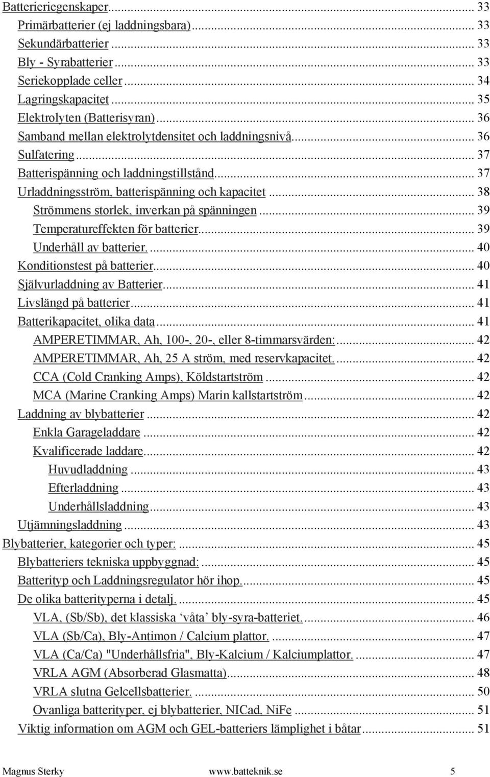 .. 38 Strömmens storlek, inverkan på spänningen... 39 Temperatureffekten för batterier... 39 Underhåll av batterier.... 40 Konditionstest på batterier... 40 Självurladdning av Batterier.