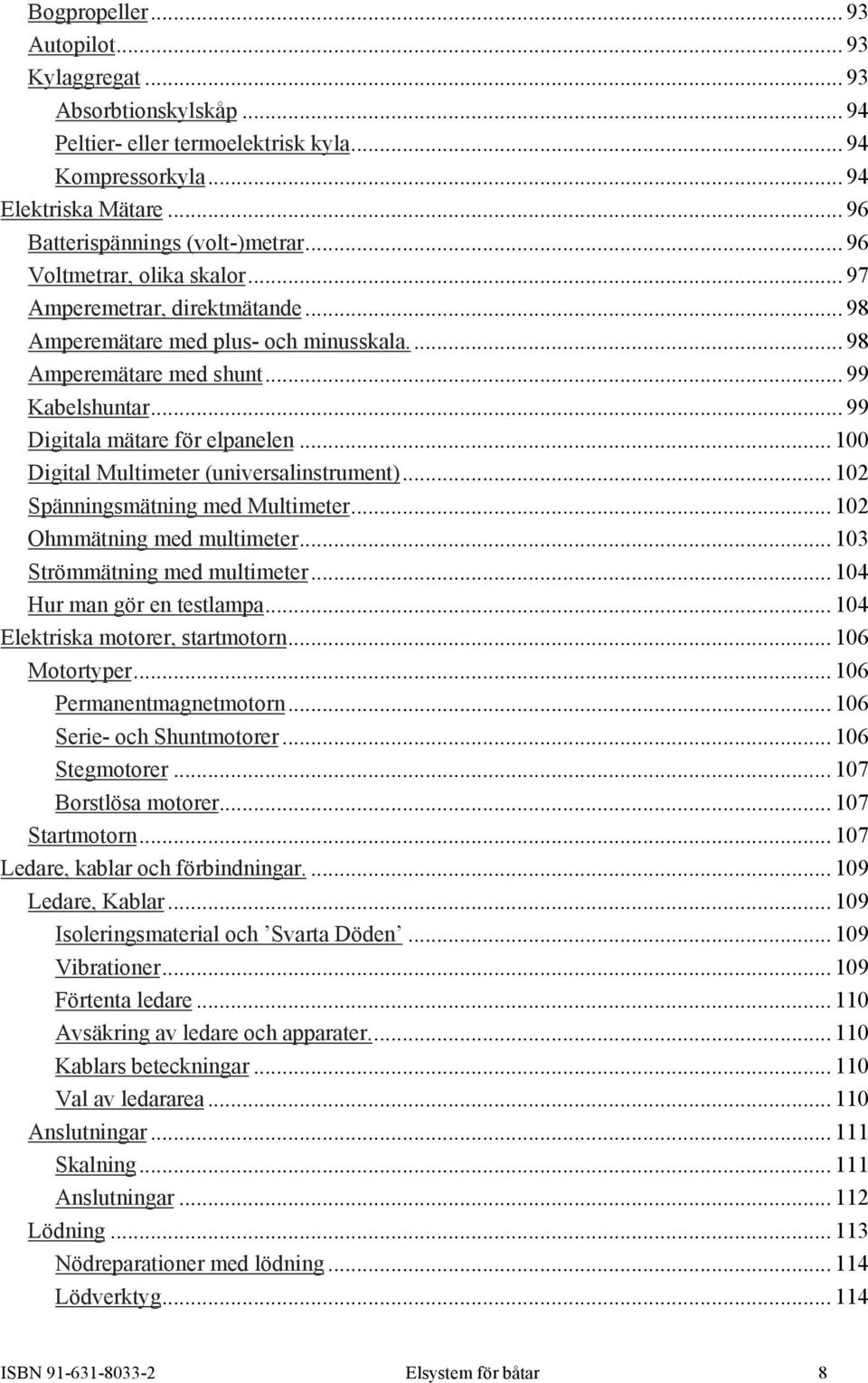 .. 100 Digital Multimeter (universalinstrument)... 102 Spänningsmätning med Multimeter... 102 Ohmmätning med multimeter... 103 Strömmätning med multimeter... 104 Hur man gör en testlampa.