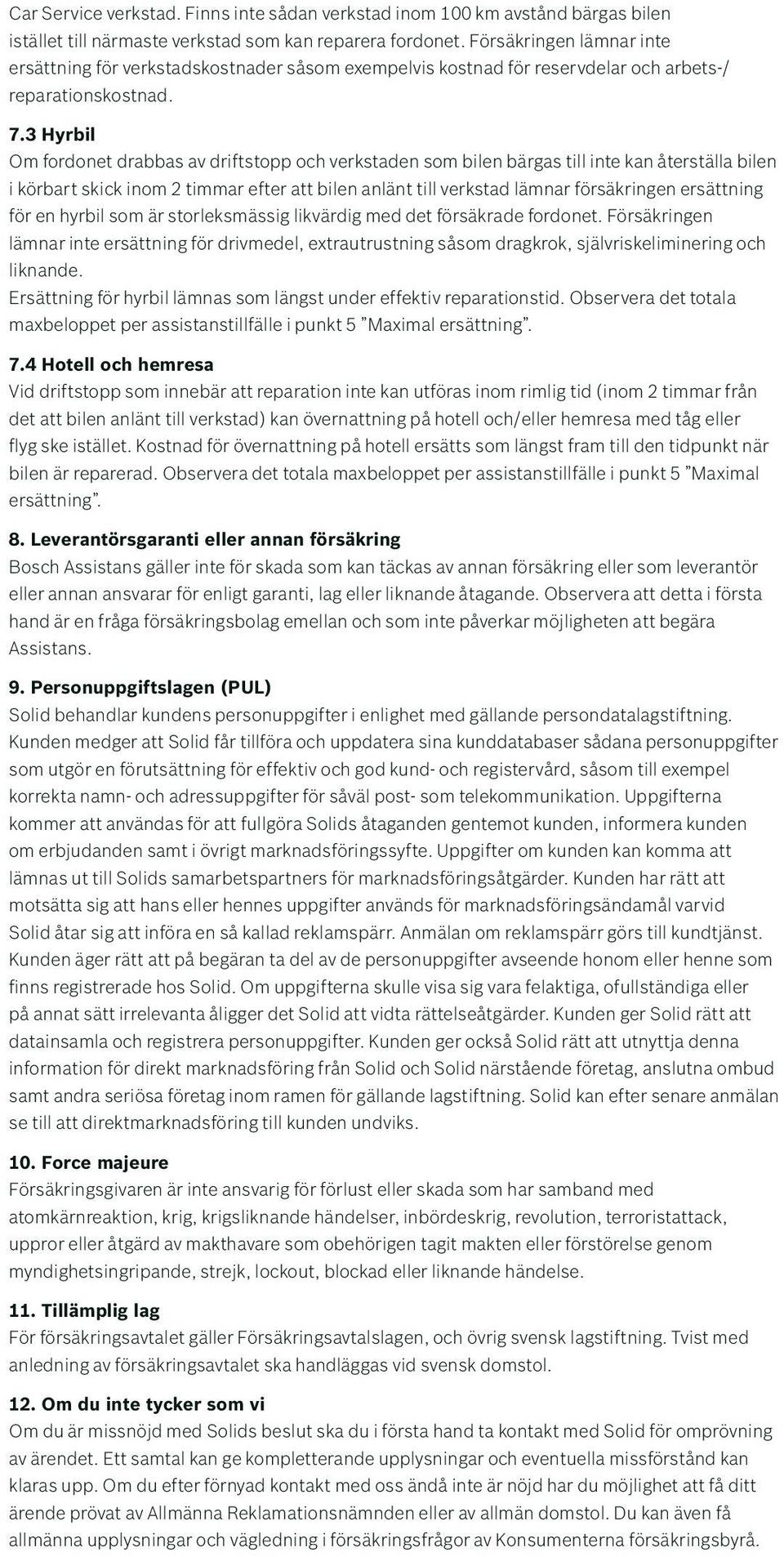 3 Hyrbil Om fordonet drabbas av driftstopp och verkstaden som bilen bärgas till inte kan återställa bilen i körbart skick inom 2 timmar efter att bilen anlänt till verkstad lämnar försäkringen