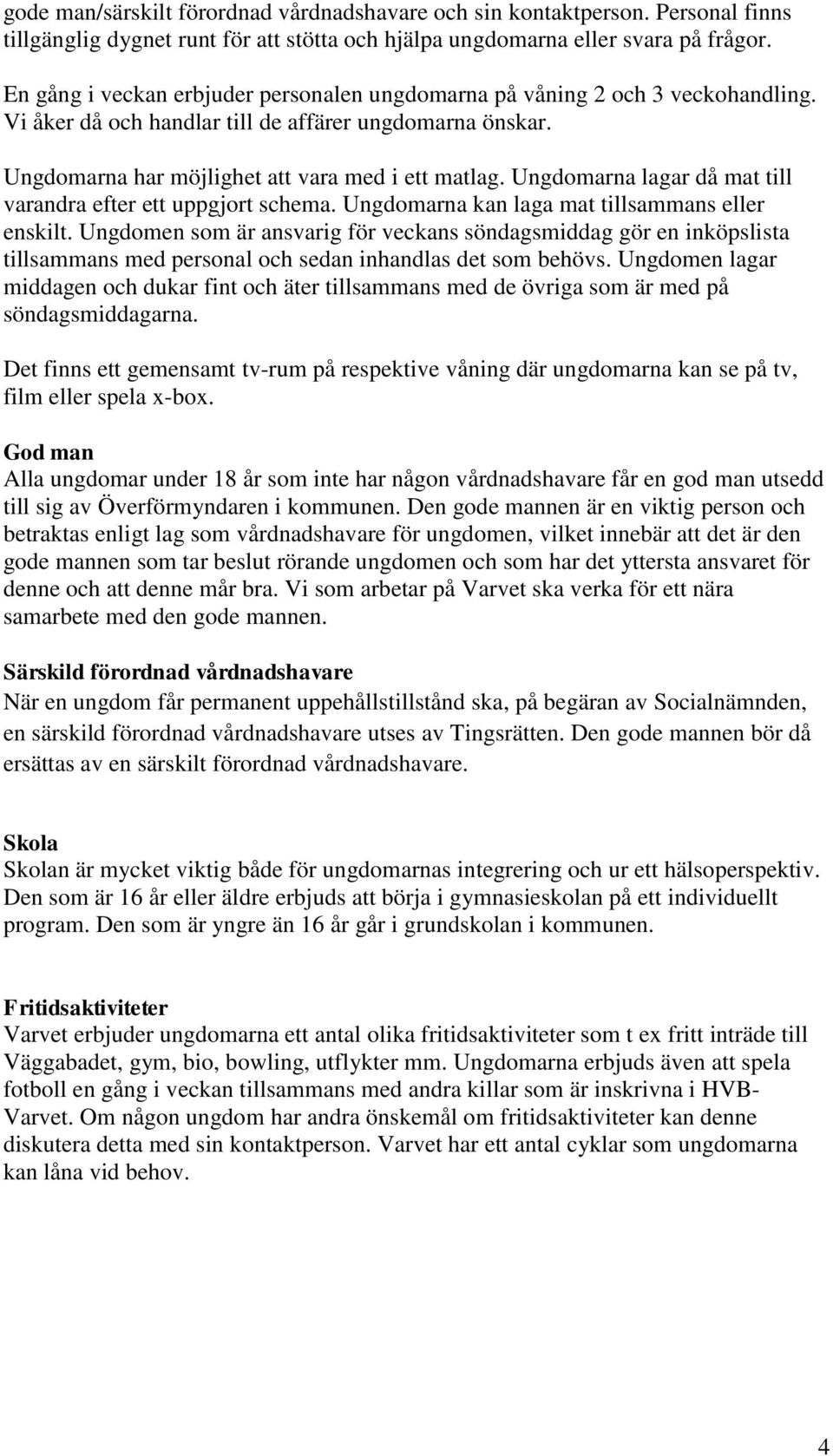 Ungdomarna lagar då mat till varandra efter ett uppgjort schema. Ungdomarna kan laga mat tillsammans eller enskilt.