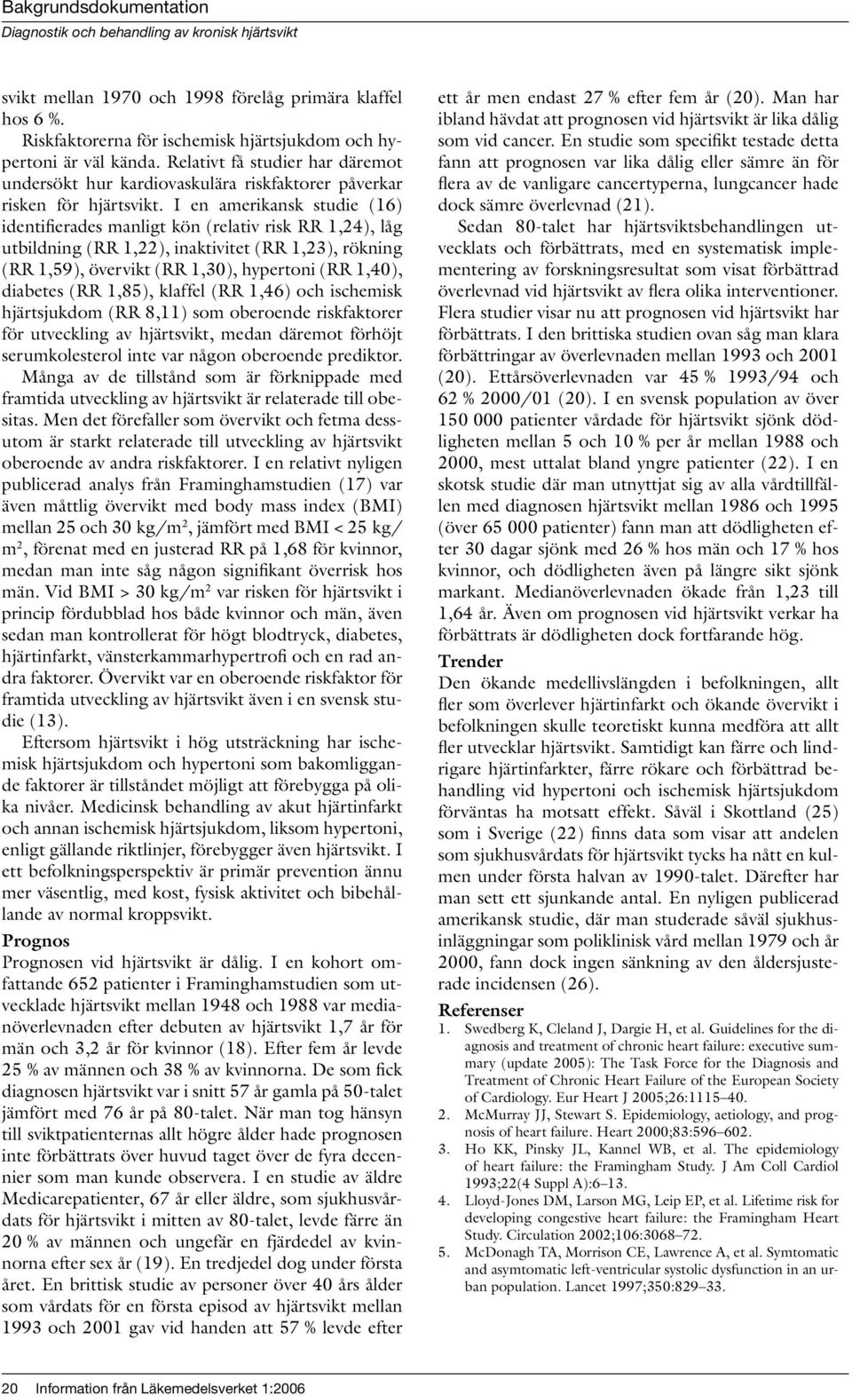 I en amerikansk studie (16) identifierades manligt kön (relativ risk RR 1,24), låg utbildning (RR 1,22), inaktivitet (RR 1,23), rökning (RR 1,59), övervikt (RR 1,30), hypertoni (RR 1,40), diabetes