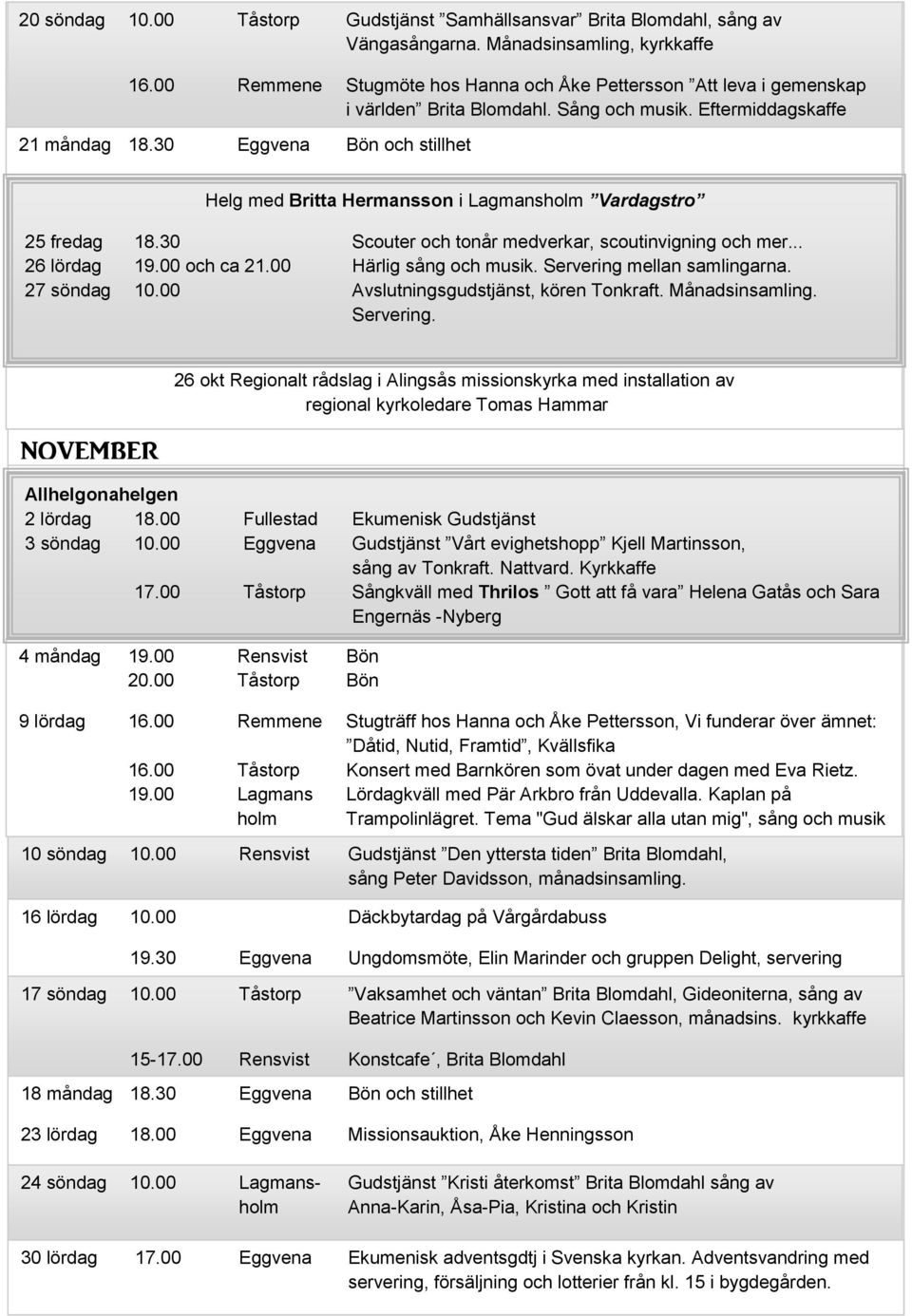 30 Eggvena Bön och stillhet Helg med Britta Hermansson i Lagmansholm Vardagstro 25 fredag 18.30 Scouter och tonår medverkar, scoutinvigning och mer... 26 lördag 19.00 och ca 21.