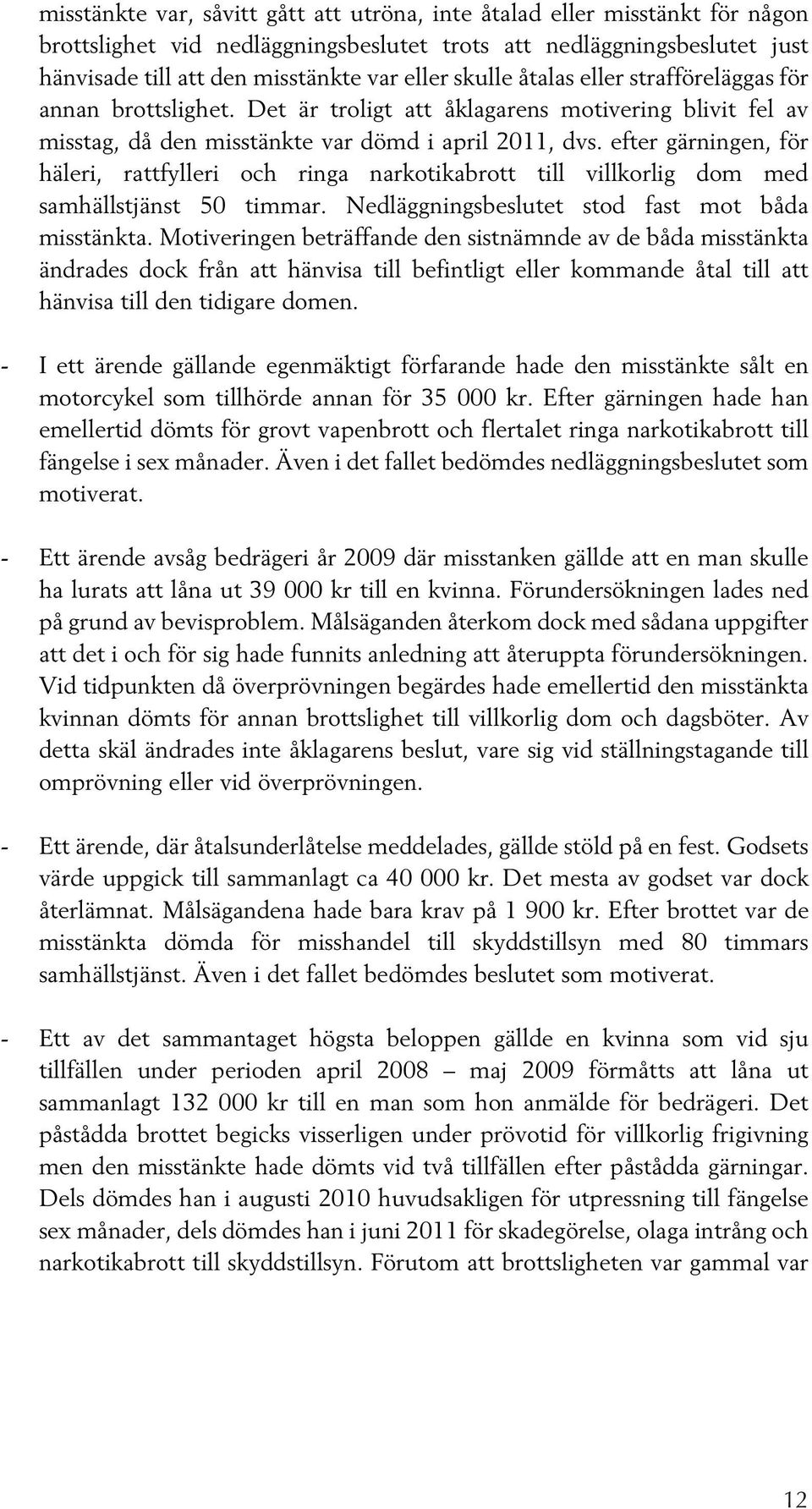 efter gärningen, för häleri, rattfylleri och ringa narkotikabrott till villkorlig dom med samhällstjänst 50 timmar. Nedläggningsbeslutet stod fast mot båda misstänkta.