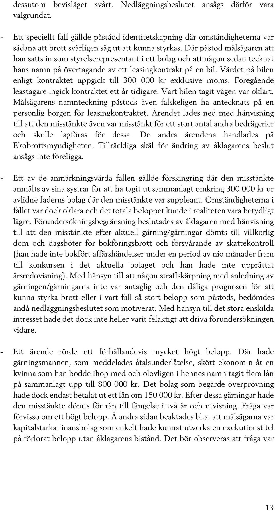 Där påstod målsägaren att han satts in som styrelserepresentant i ett bolag och att någon sedan tecknat hans namn på övertagande av ett leasingkontrakt på en bil.