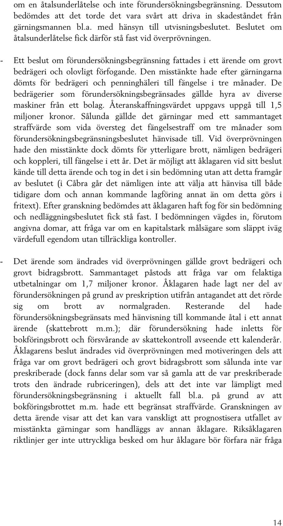 Den misstänkte hade efter gärningarna dömts för bedrägeri och penninghäleri till fängelse i tre månader. De bedrägerier som förundersökningsbegränsades gällde hyra av diverse maskiner från ett bolag.