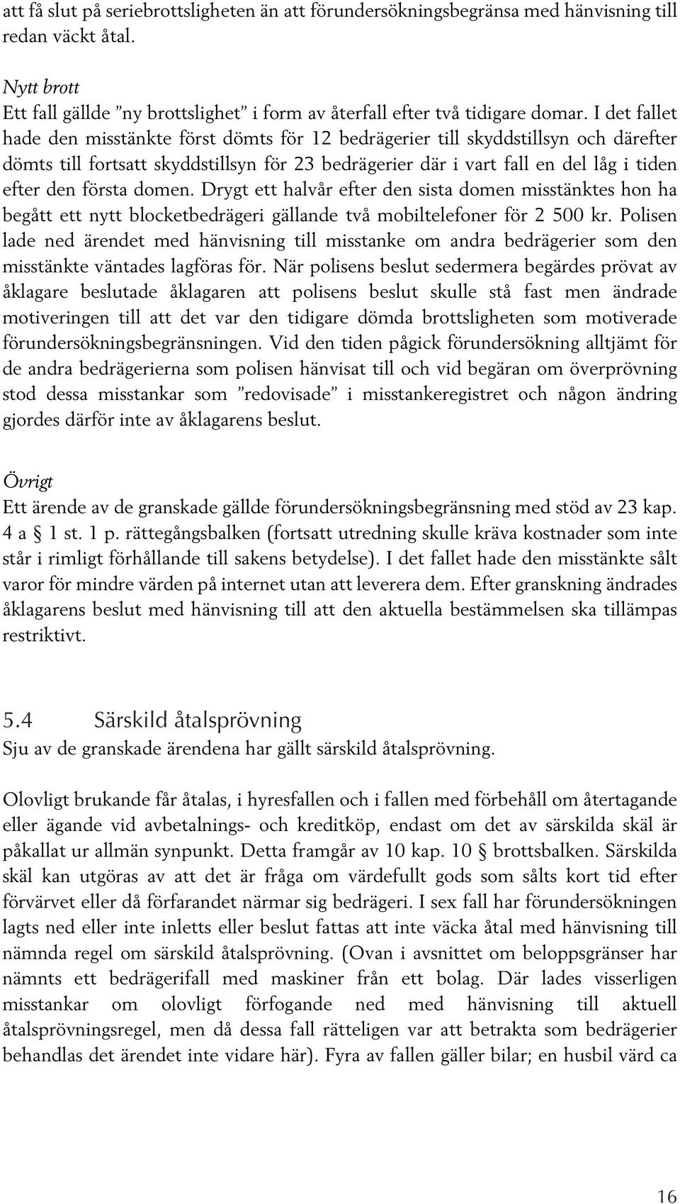 första domen. Drygt ett halvår efter den sista domen misstänktes hon ha begått ett nytt blocketbedrägeri gällande två mobiltelefoner för 2 500 kr.