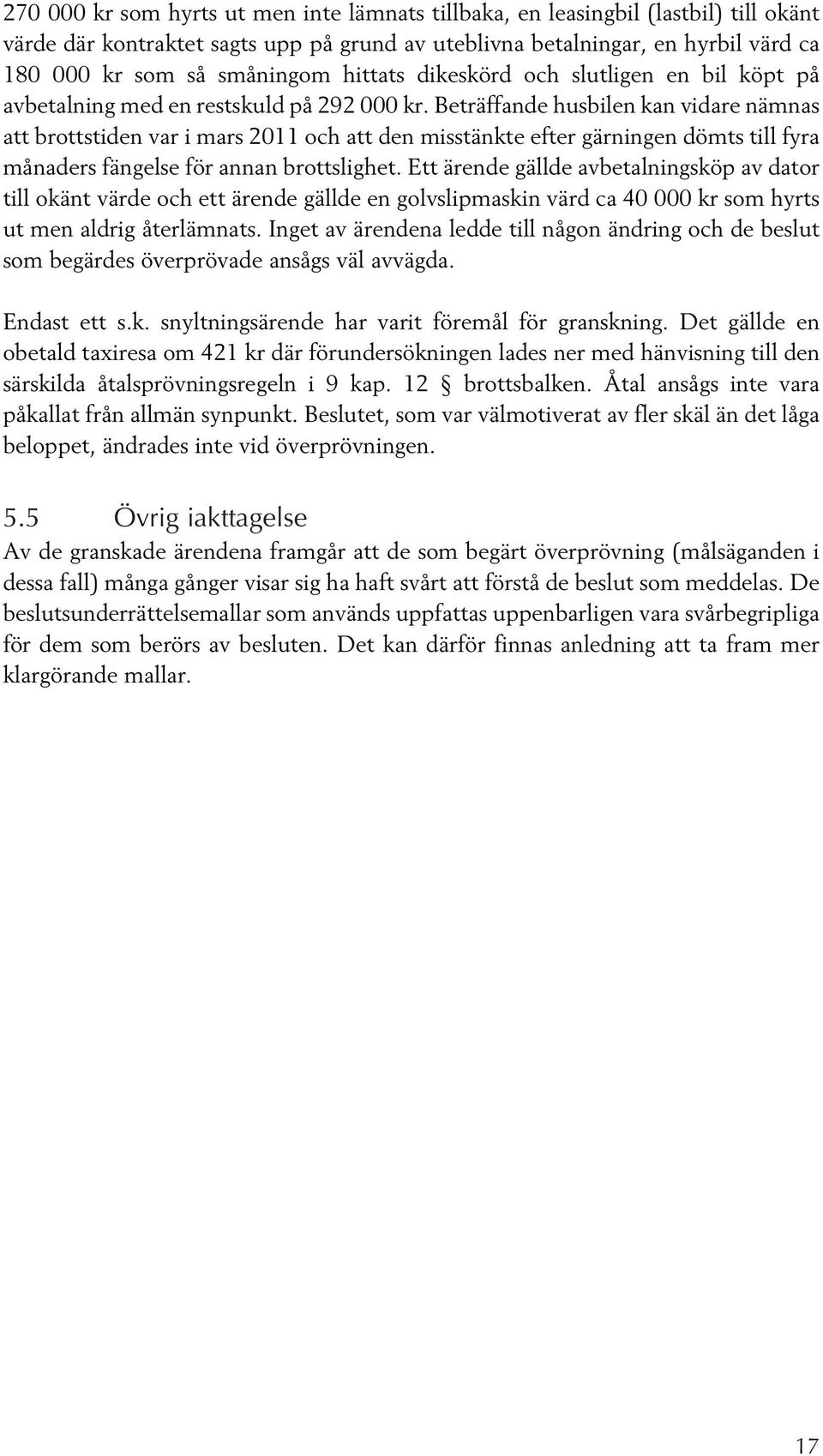 Beträffande husbilen kan vidare nämnas att brottstiden var i mars 2011 och att den misstänkte efter gärningen dömts till fyra månaders fängelse för annan brottslighet.