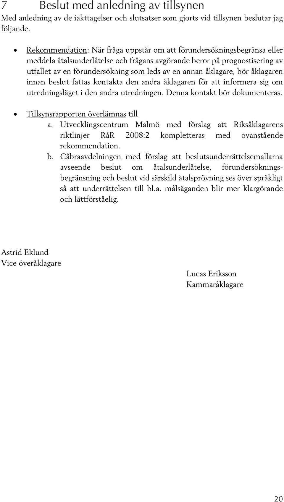 åklagare, bör åklagaren innan beslut fattas kontakta den andra åklagaren för att informera sig om utredningsläget i den andra utredningen. Denna kontakt bör dokumenteras.