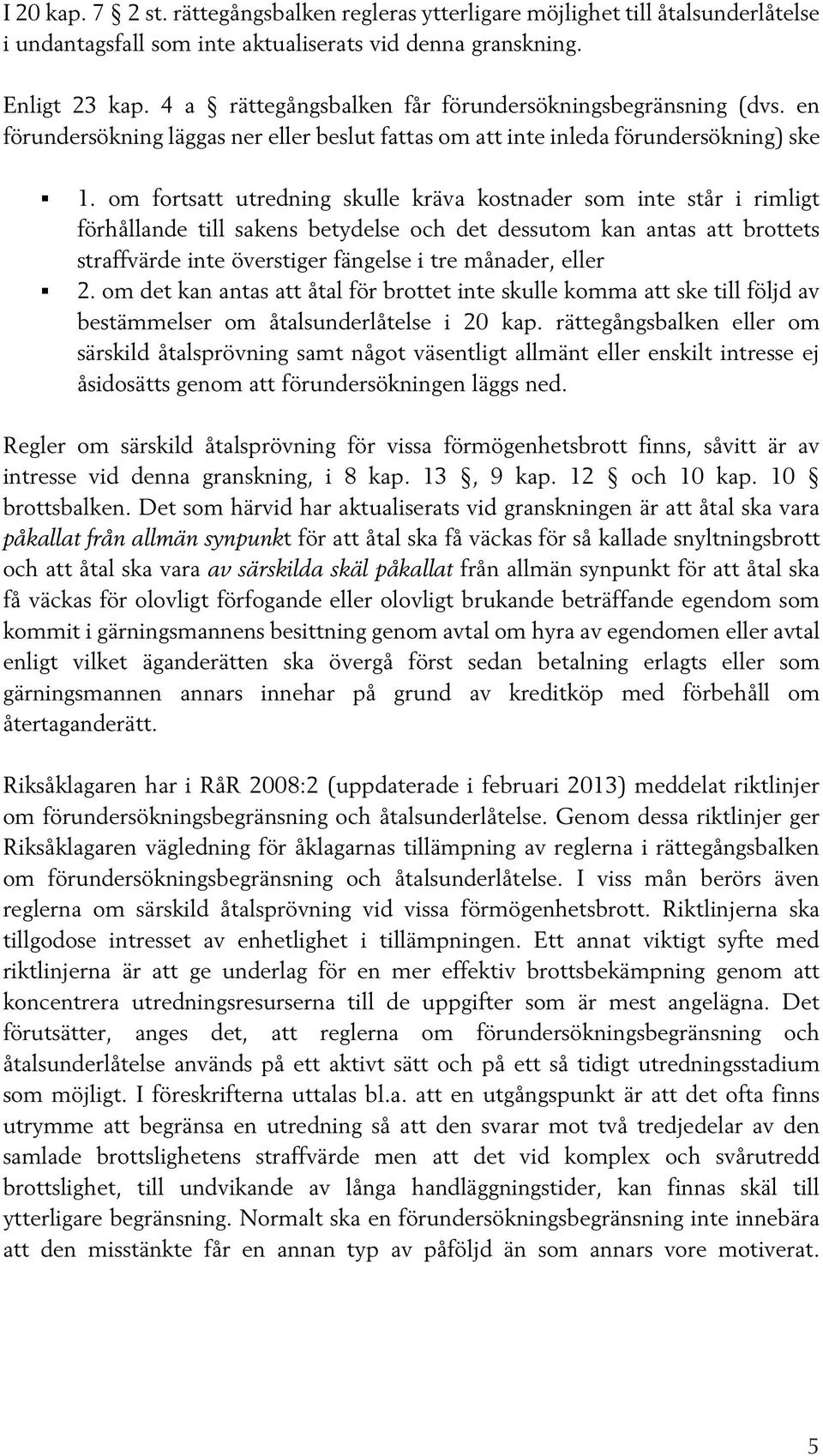 om fortsatt utredning skulle kräva kostnader som inte står i rimligt förhållande till sakens betydelse och det dessutom kan antas att brottets straffvärde inte överstiger fängelse i tre månader,