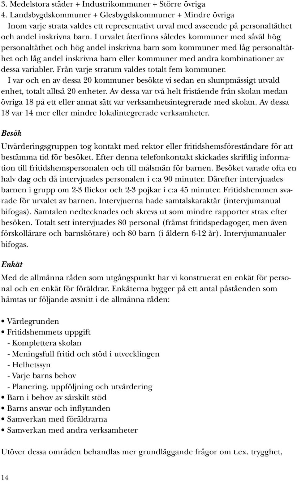 I urvalet återfinns således kommuner med såväl hög personaltäthet och hög andel inskrivna barn som kommuner med låg personaltäthet och låg andel inskrivna barn eller kommuner med andra kombinationer
