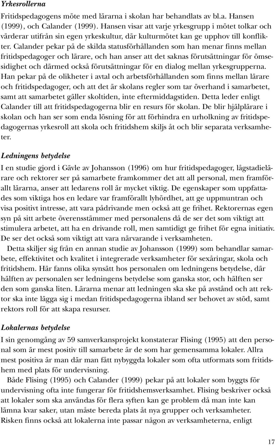 Calander pekar på de skilda statusförhållanden som han menar finns mellan fritidspedagoger och lärare, och han anser att det saknas förutsättningar för ömsesidighet och därmed också förutsättningar