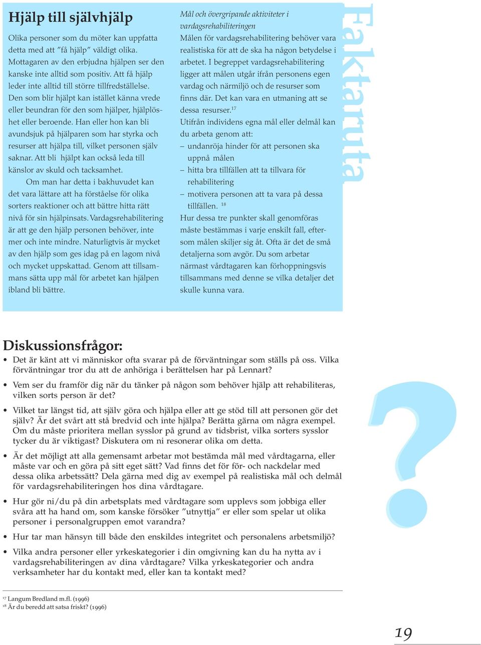 Han eller hon kan bli avundsjuk på hjälparen som har styrka och resurser att hjälpa till, vilket personen själv saknar. Att bli hjälpt kan också leda till känslor av skuld och tacksamhet.