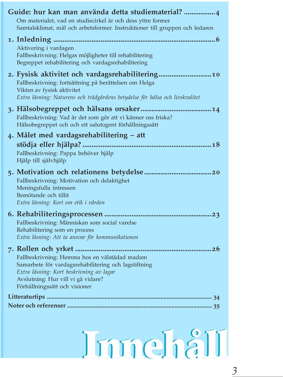 ..10 Fallbeskrivning: fortsättning på berättelsen om Helga Vikten av fysisk aktivitet Extra läsning: Naturens och trädgårdens betydelse för hälsa och livskvalitet 3.