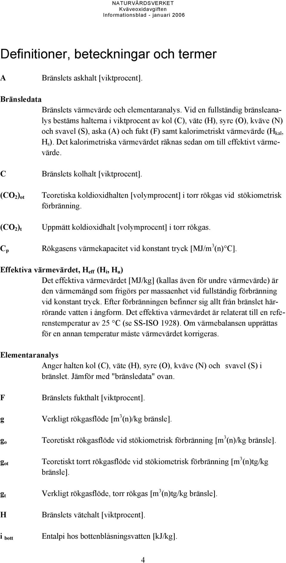 Det kalorimetriska värmevärdet räknas sedan om till effektivt värmevärde. C (CO 2 ) ot (CO 2 ) t Bränslets kolhalt [viktprocent].