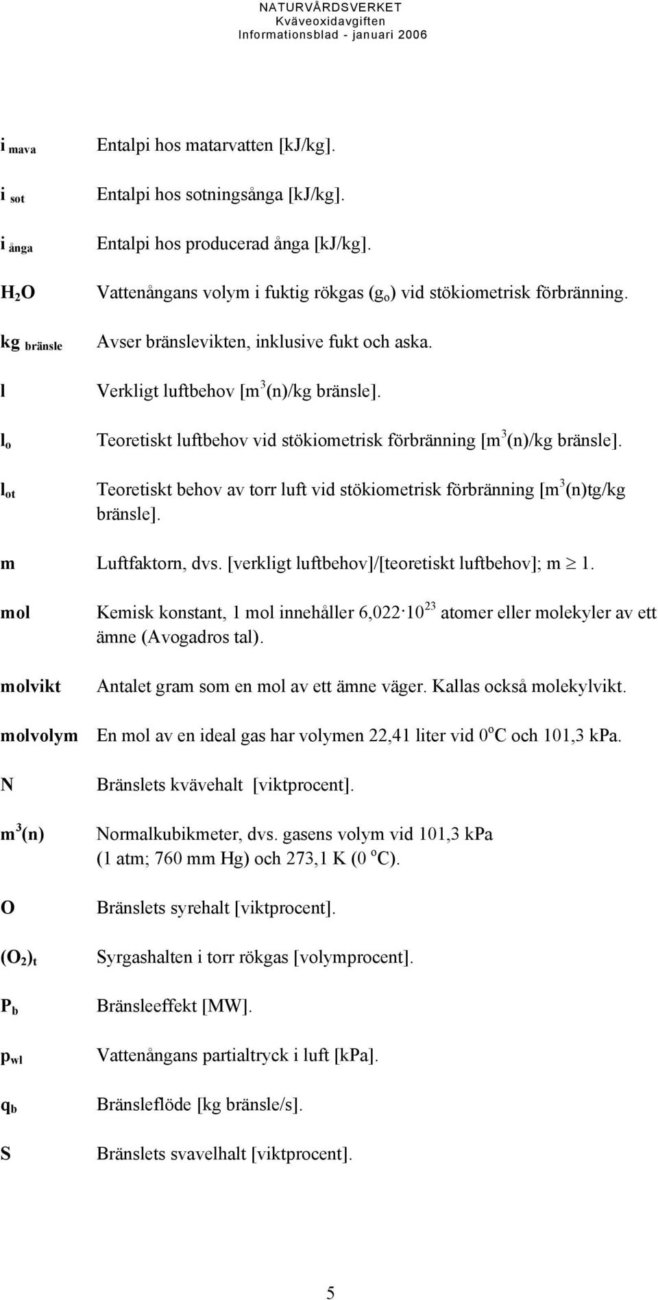 l o Teoretiskt luftbehov vid stökiometrisk förbränning [m 3 (n)/kg bränsle]. l ot Teoretiskt behov av torr luft vid stökiometrisk förbränning [m 3 (n)tg/kg bränsle]. m Luftfaktorn, dvs.