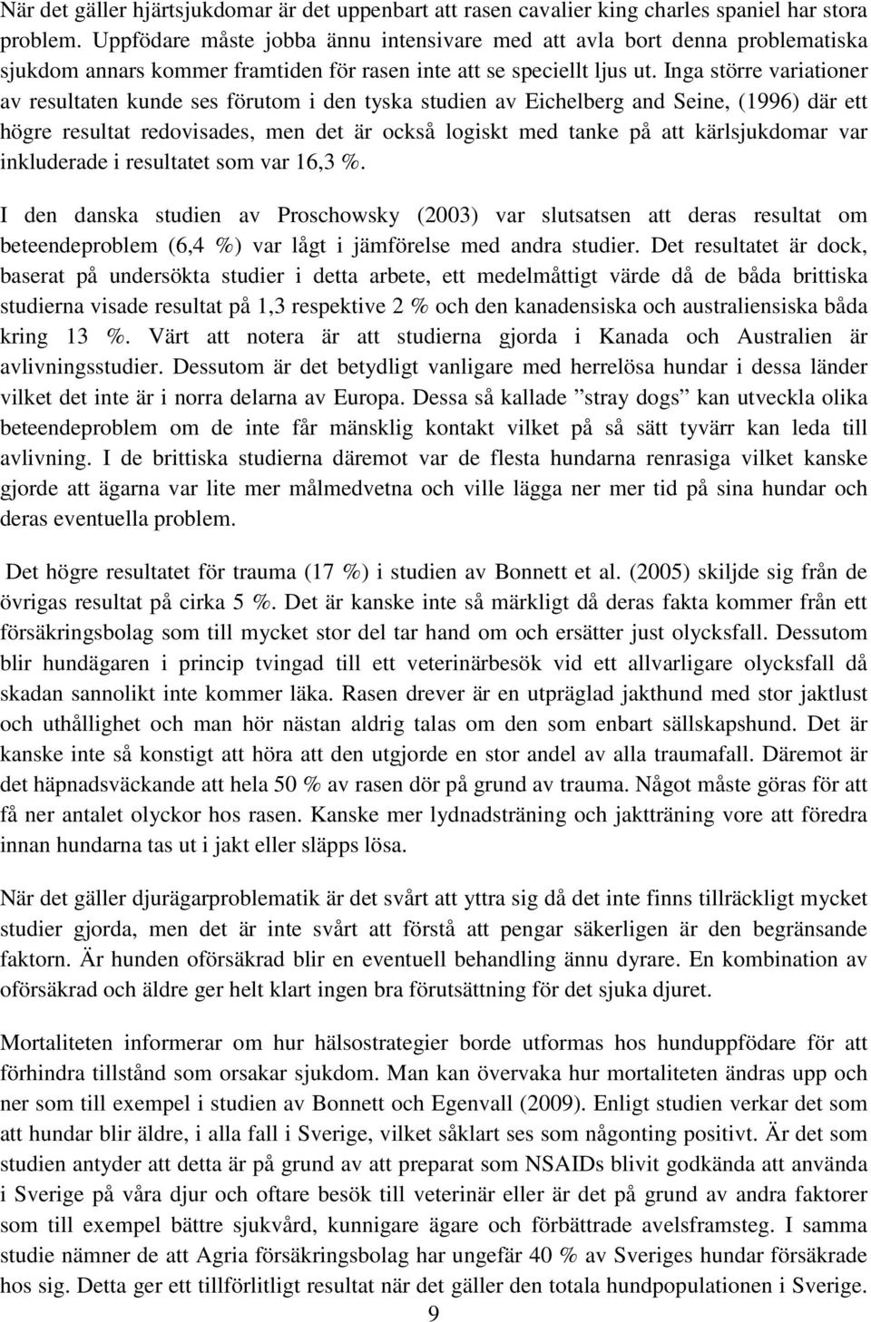 Inga större variationer av resultaten kunde ses förutom i den tyska studien av Eichelberg and Seine, (1996) där ett högre resultat redovisades, men det är också logiskt med tanke på att kärlsjukdomar