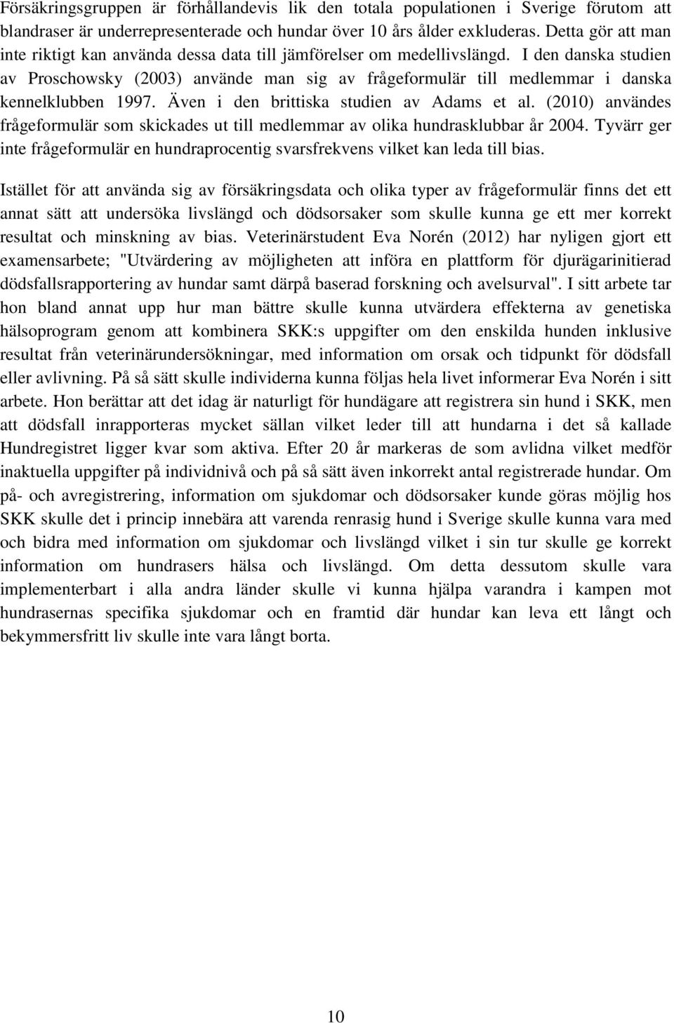 I den danska studien av Proschowsky (2003) använde man sig av frågeformulär till medlemmar i danska kennelklubben 1997. Även i den brittiska studien av Adams et al.