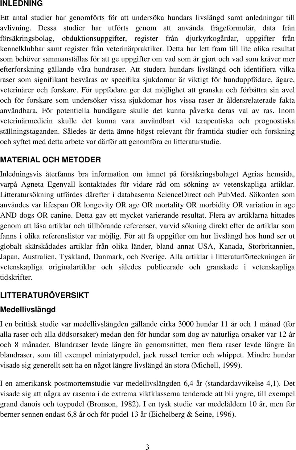 veterinärpraktiker. Detta har lett fram till lite olika resultat som behöver sammanställas för att ge uppgifter om vad som är gjort och vad som kräver mer efterforskning gällande våra hundraser.