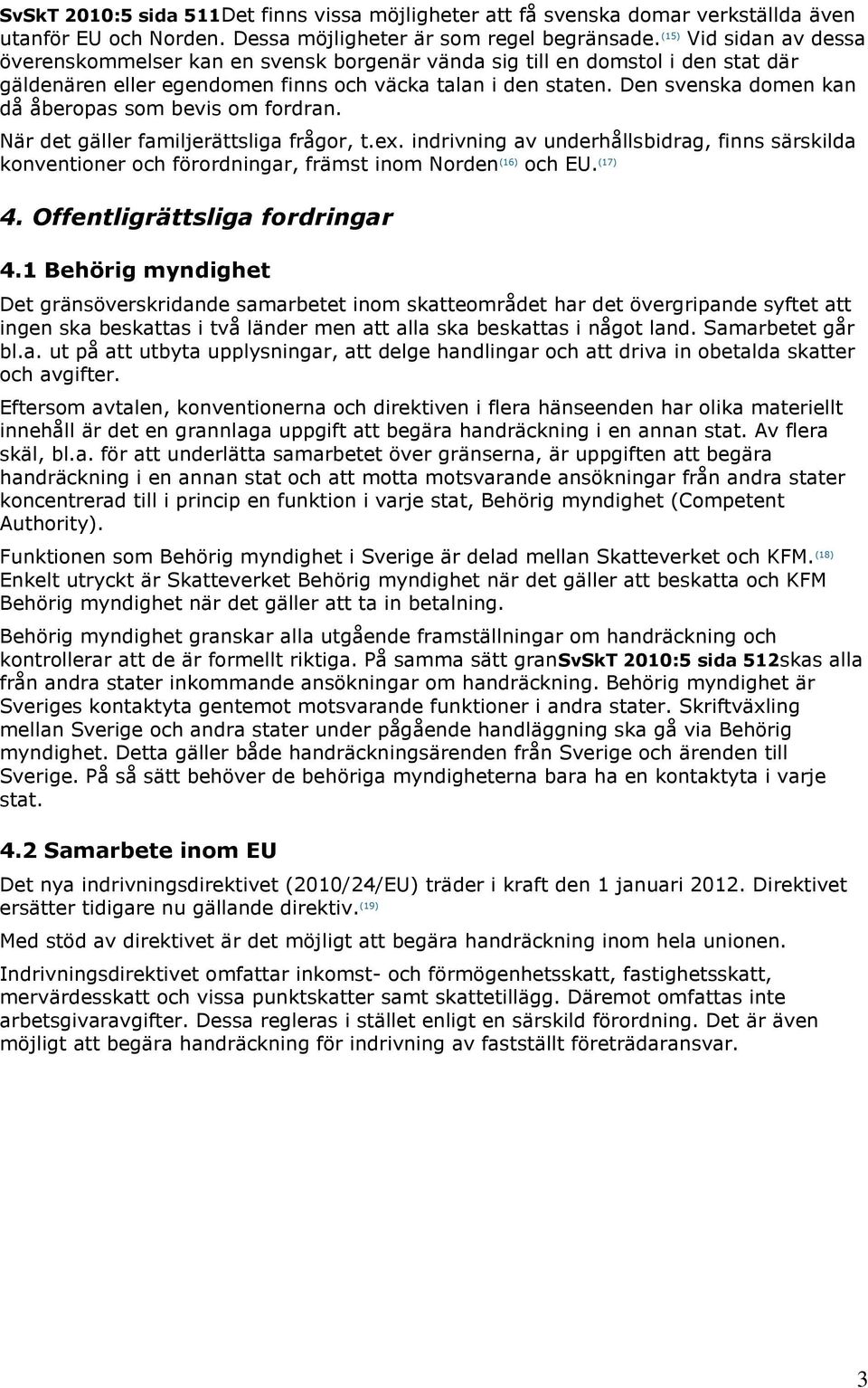 Den svenska domen kan då åberopas som bevis om fordran. När det gäller familjerättsliga frågor, t.ex.