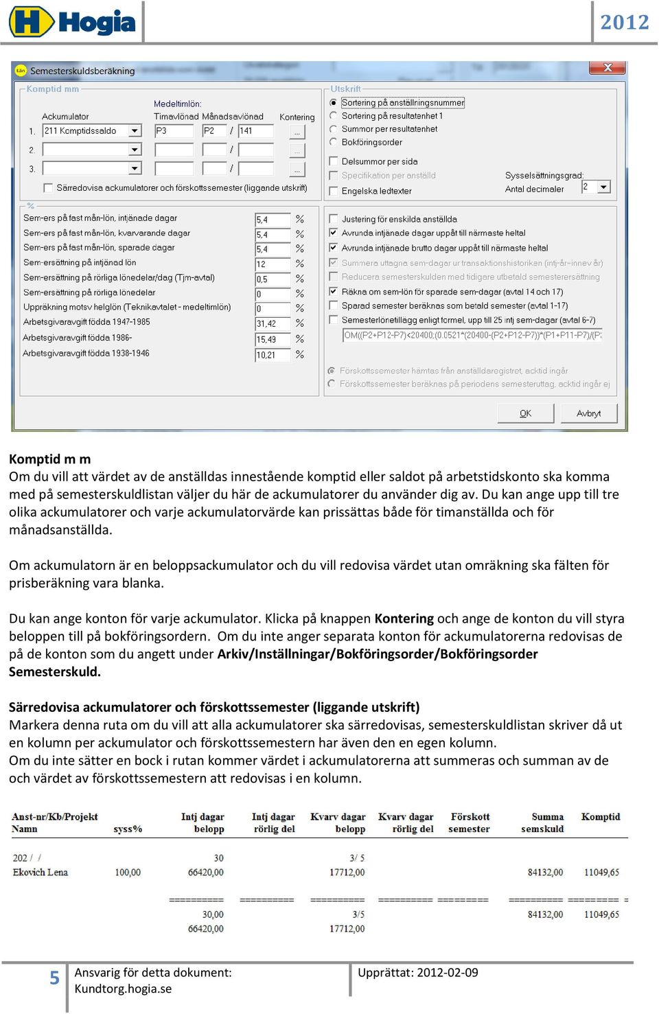 Om ackumulatorn är en beloppsackumulator och du vill redovisa värdet utan omräkning ska fälten för prisberäkning vara blanka. Du kan ange konton för varje ackumulator.