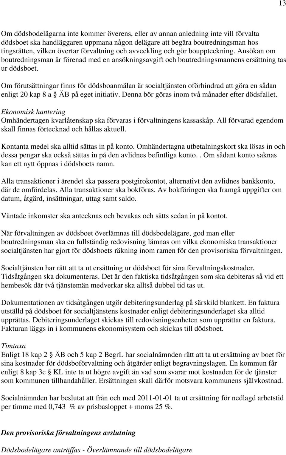 Om förutsättningar finns för dödsboanmälan är socialtjänsten oförhindrad att göra en sådan enligt 20 kap 8 a ÄB på eget initiativ. Denna bör göras inom två månader efter dödsfallet.