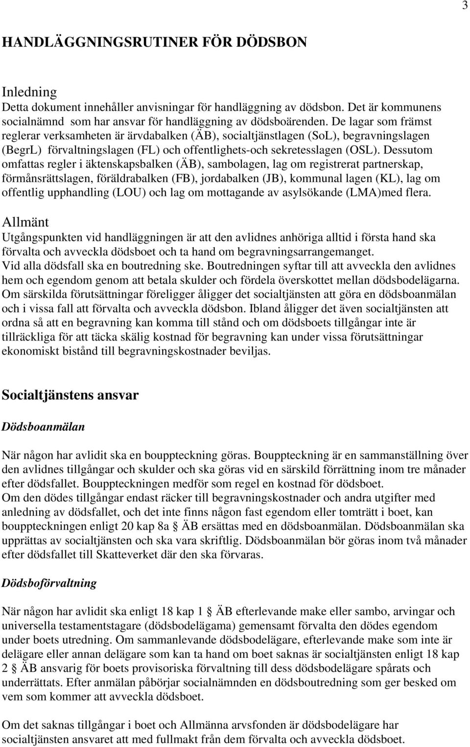 Dessutom omfattas regler i äktenskapsbalken (ÄB), sambolagen, lag om registrerat partnerskap, förmånsrättslagen, föräldrabalken (FB), jordabalken (JB), kommunal lagen (KL), lag om offentlig