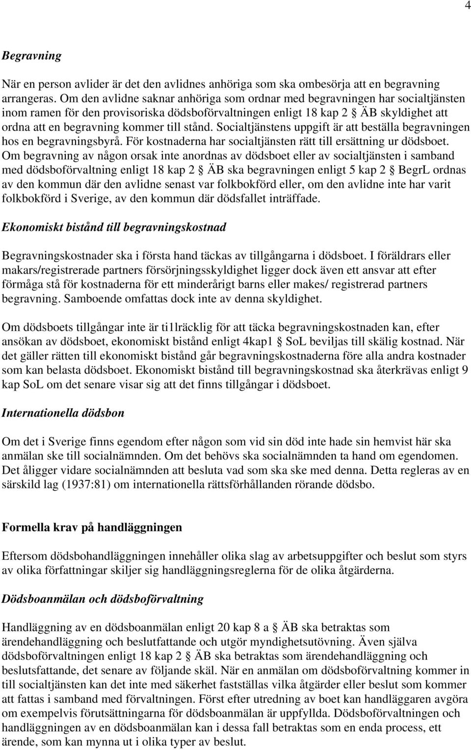 stånd. Socialtjänstens uppgift är att beställa begravningen hos en begravningsbyrå. För kostnaderna har socialtjänsten rätt till ersättning ur dödsboet.