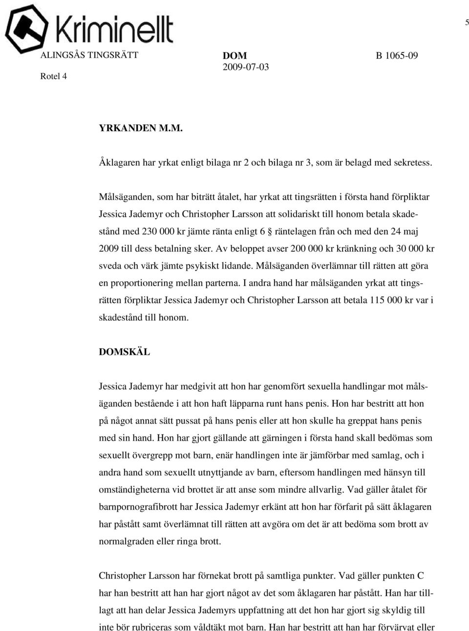 enligt 6 räntelagen från och med den 24 maj 2009 till dess betalning sker. Av beloppet avser 200 000 kr kränkning och 30 000 kr sveda och värk jämte psykiskt lidande.