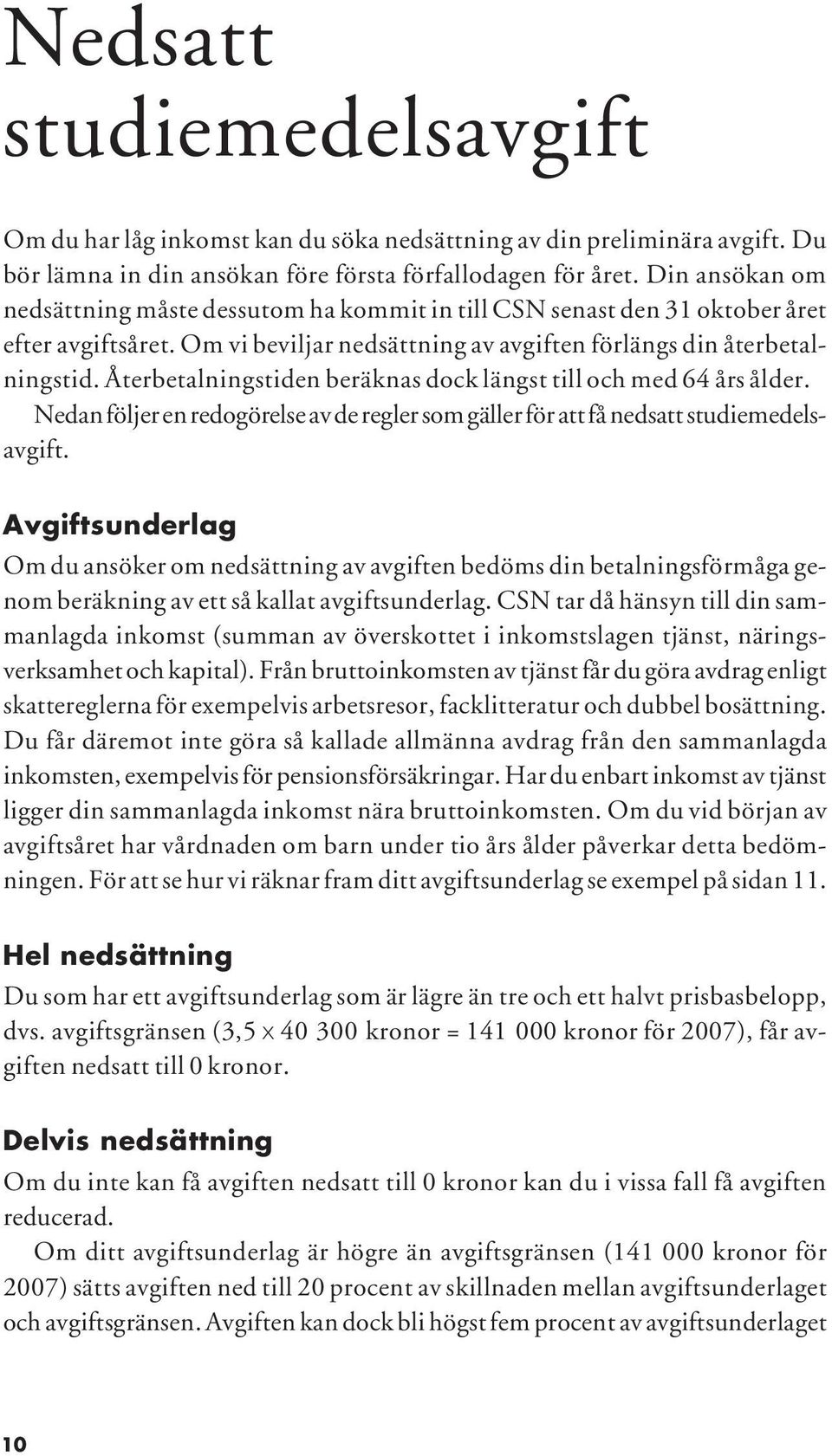 Återbetalningstiden beräknas dock längst till och med 64 års ålder. Nedan följer en redogörelse av de regler som gäller för att få nedsatt studiemedelsavgift.