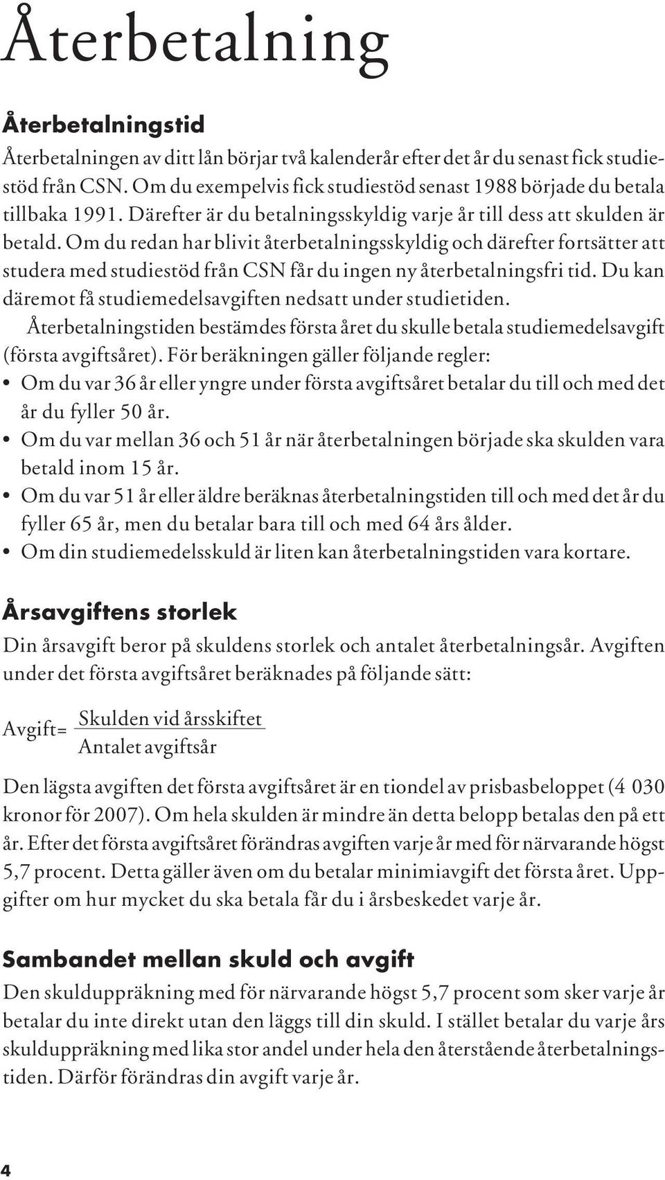 Om du redan har blivit återbetalningsskyldig och därefter fortsätter att studera med studiestöd från CSN får du ingen ny återbetalningsfri tid.