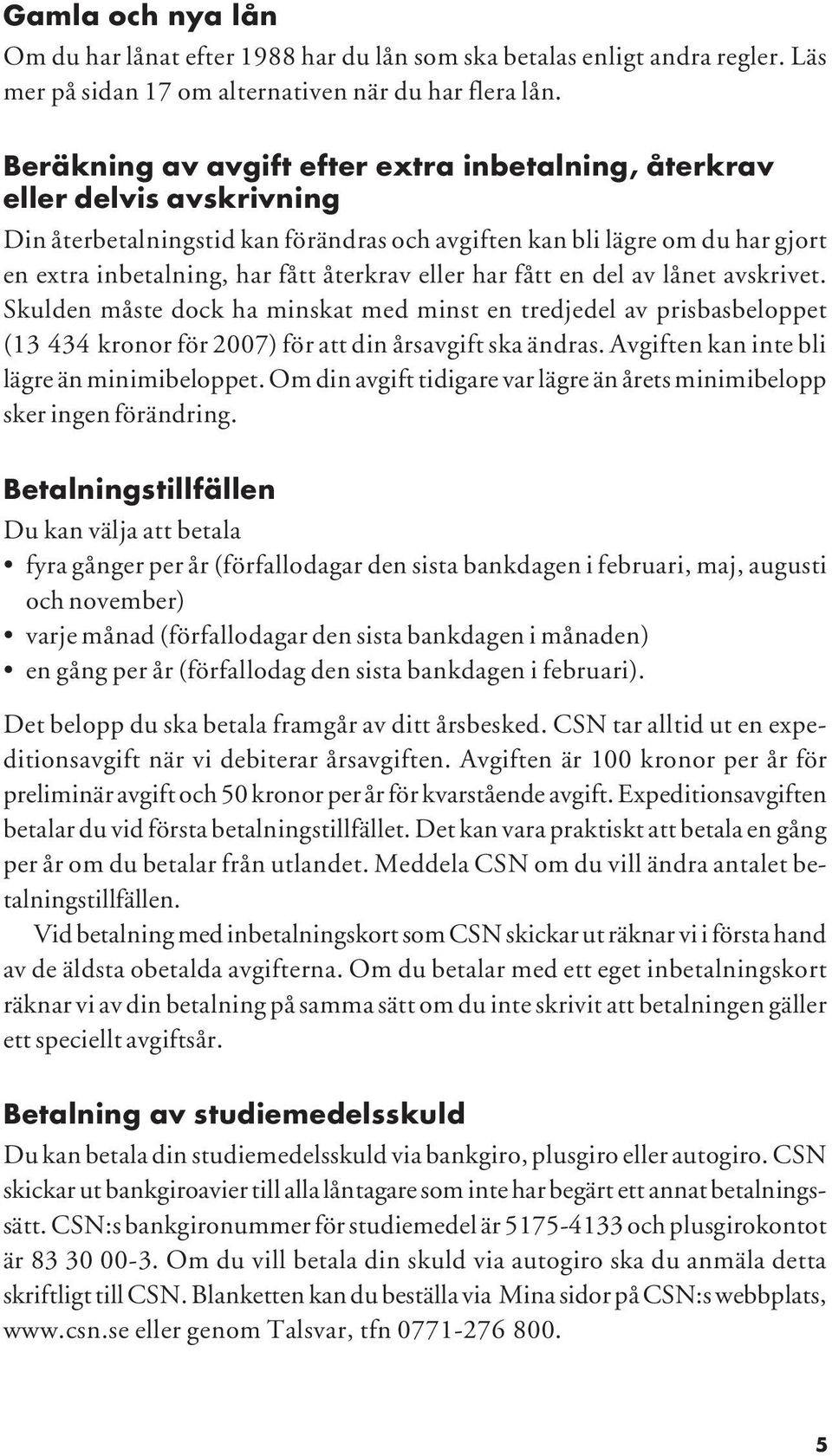 eller har fått en del av lånet avskrivet. Skulden måste dock ha minskat med minst en tredjedel av prisbasbeloppet (13 434 kronor för 2007) för att din årsavgift ska ändras.