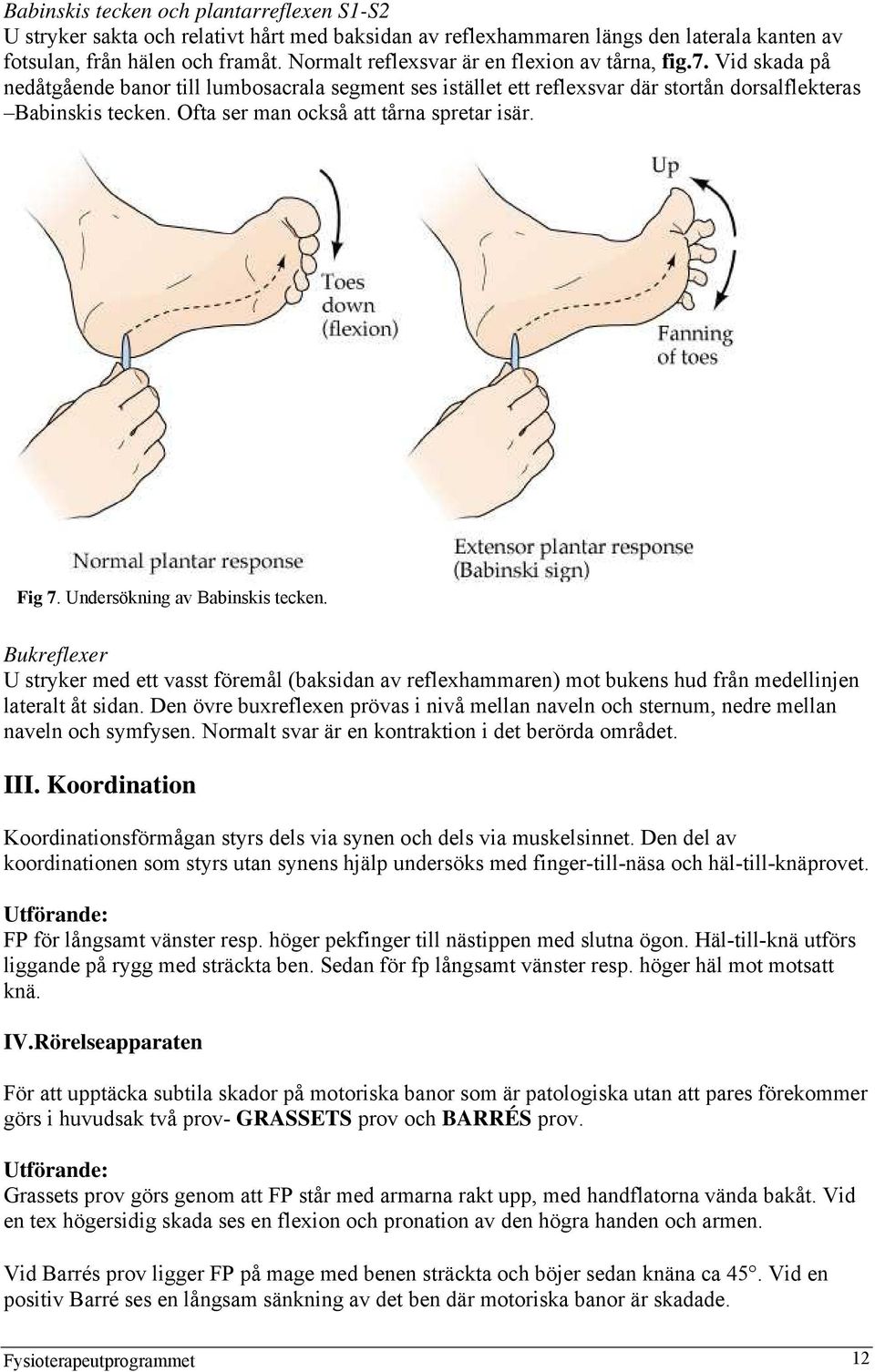 Ofta ser man också att tårna spretar isär. Fig 7. Undersökning av Babinskis tecken.