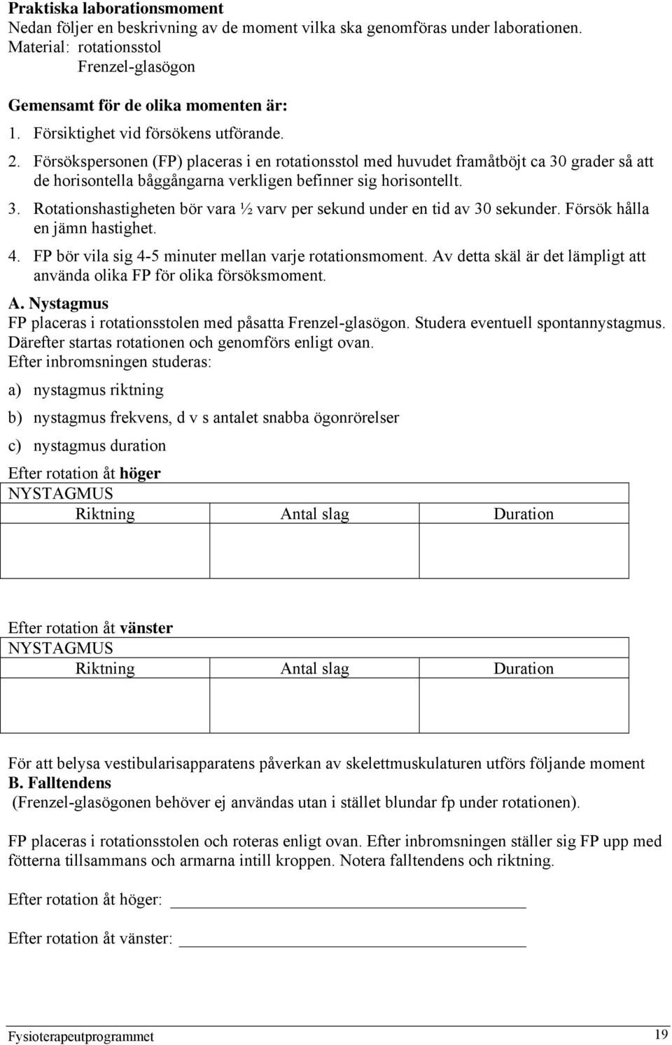 Försök hålla en jämn hastighet. 4. FP bör vila sig 4-5 minuter mellan varje rotationsmoment. Av detta skäl är det lämpligt att använda olika FP för olika försöksmoment. A. Nystagmus FP placeras i rotationsstolen med påsatta Frenzel-glasögon.