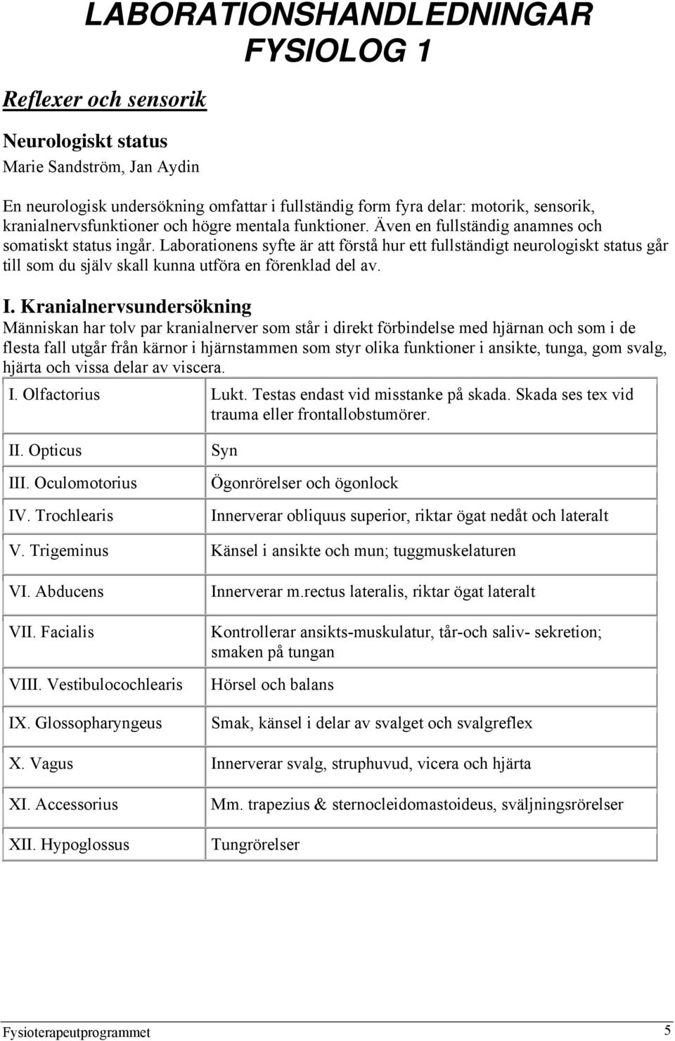 Laborationens syfte är att förstå hur ett fullständigt neurologiskt status går till som du själv skall kunna utföra en förenklad del av. I.