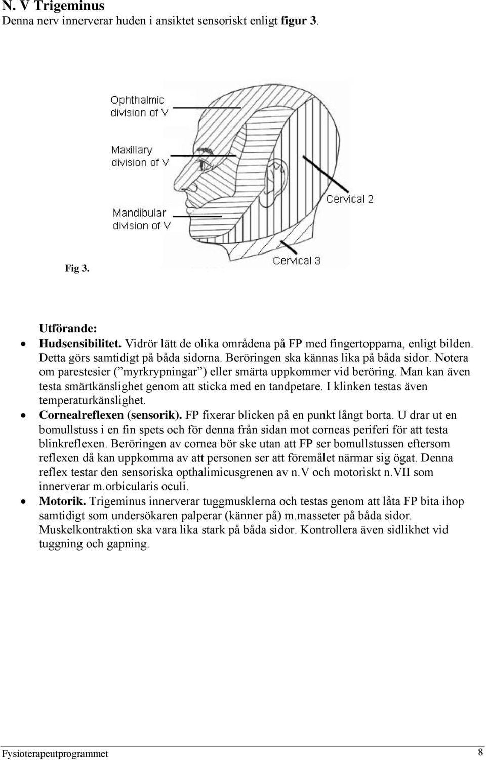 Man kan även testa smärtkänslighet genom att sticka med en tandpetare. I klinken testas även temperaturkänslighet. Cornealreflexen (sensorik). FP fixerar blicken på en punkt långt borta.