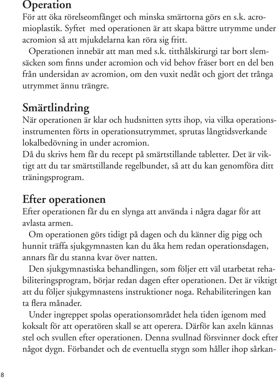 titthålskirurgi tar bort slemsäcken som finns under acromion och vid behov fräser bort en del ben från undersidan av acromion, om den vuxit nedåt och gjort det trånga utrymmet ännu trängre.