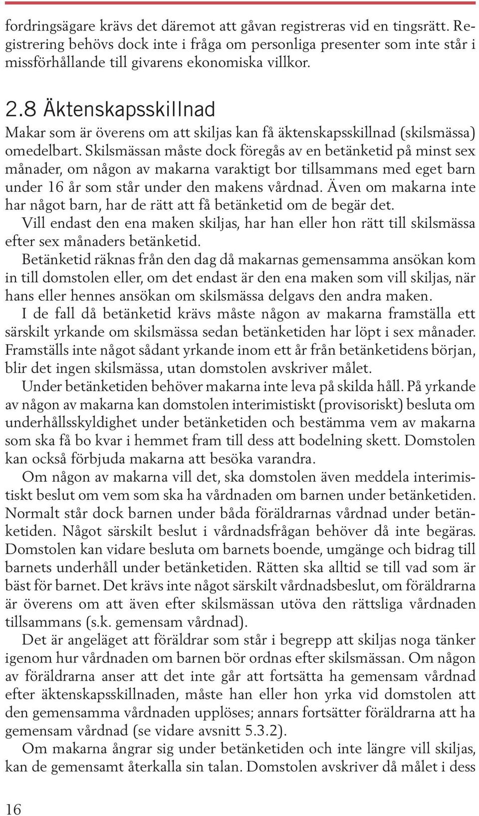 Skilsmässan måste dock föregås av en betänketid på minst sex månader, om någon av makarna varaktigt bor tillsammans med eget barn under 16 år som står under den makens vårdnad.